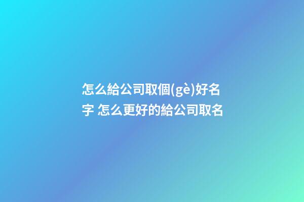 怎么給公司取個(gè)好名字 怎么更好的給公司取名
